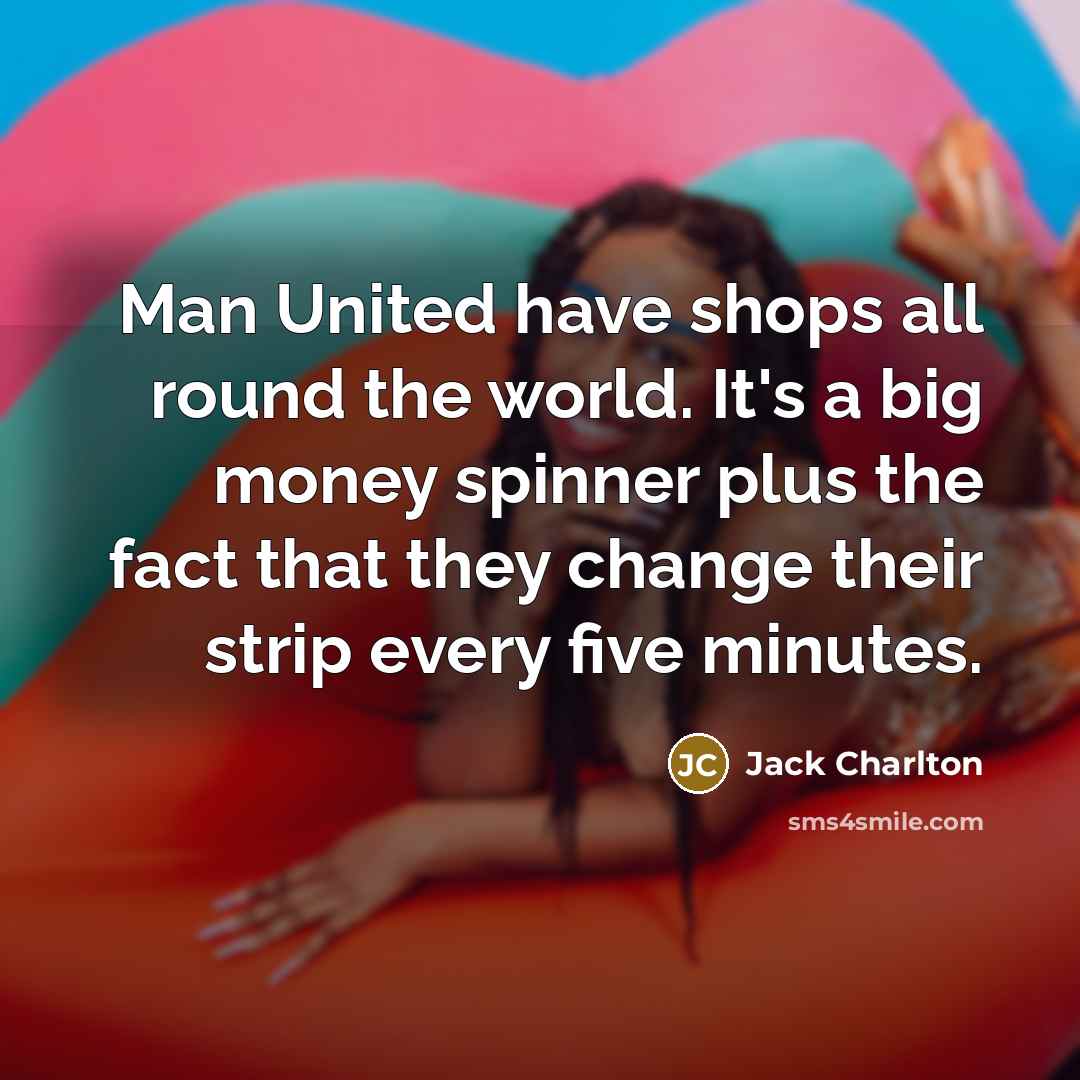 “Man United have shops all round the world. It's a…” quote by Jack Charlton