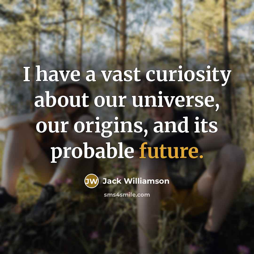 “I have a vast curiosity about our universe, our origins,…” quote by Jack Williamson