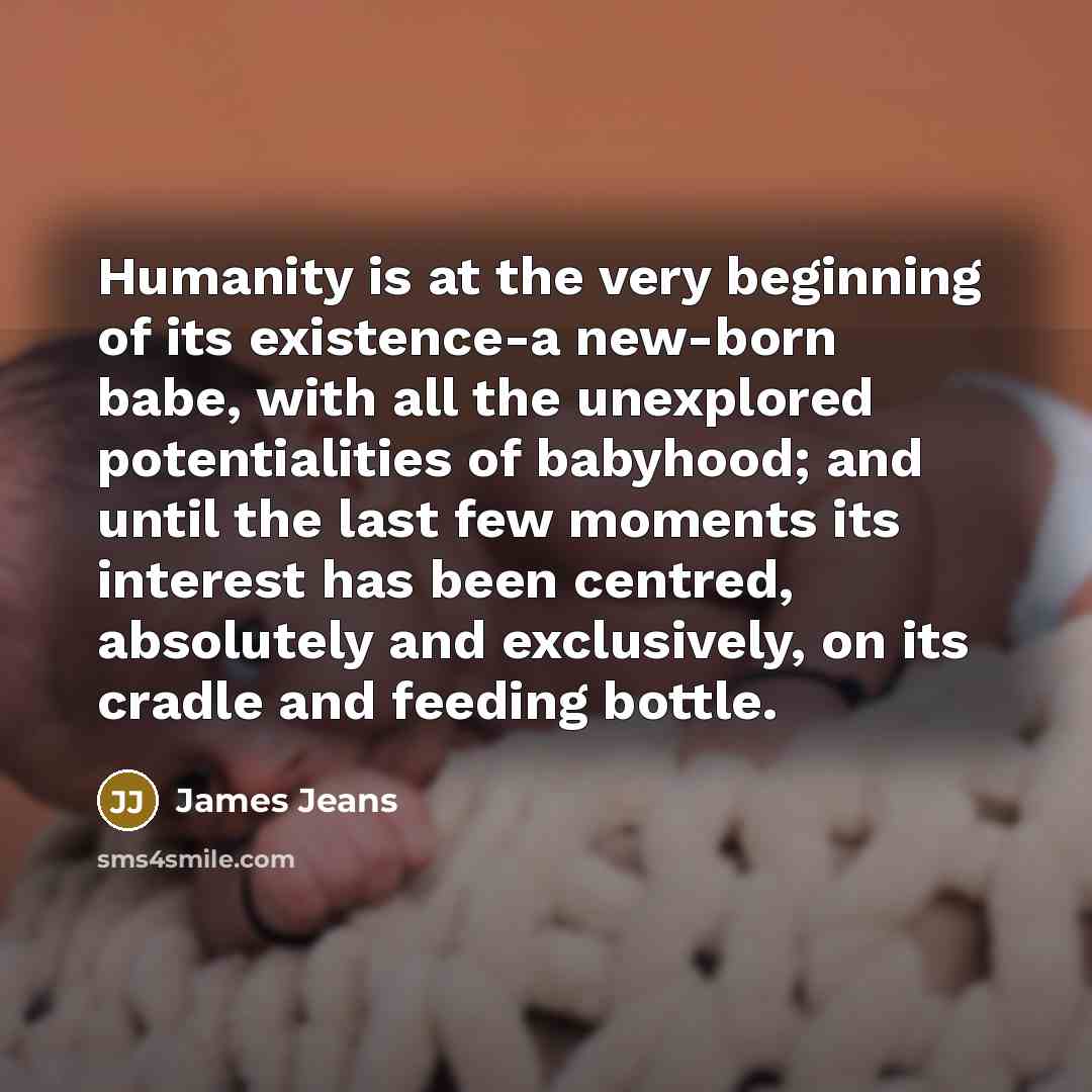 “Humanity is at the very beginning of its existence-a new-born…” quote by James Jeans