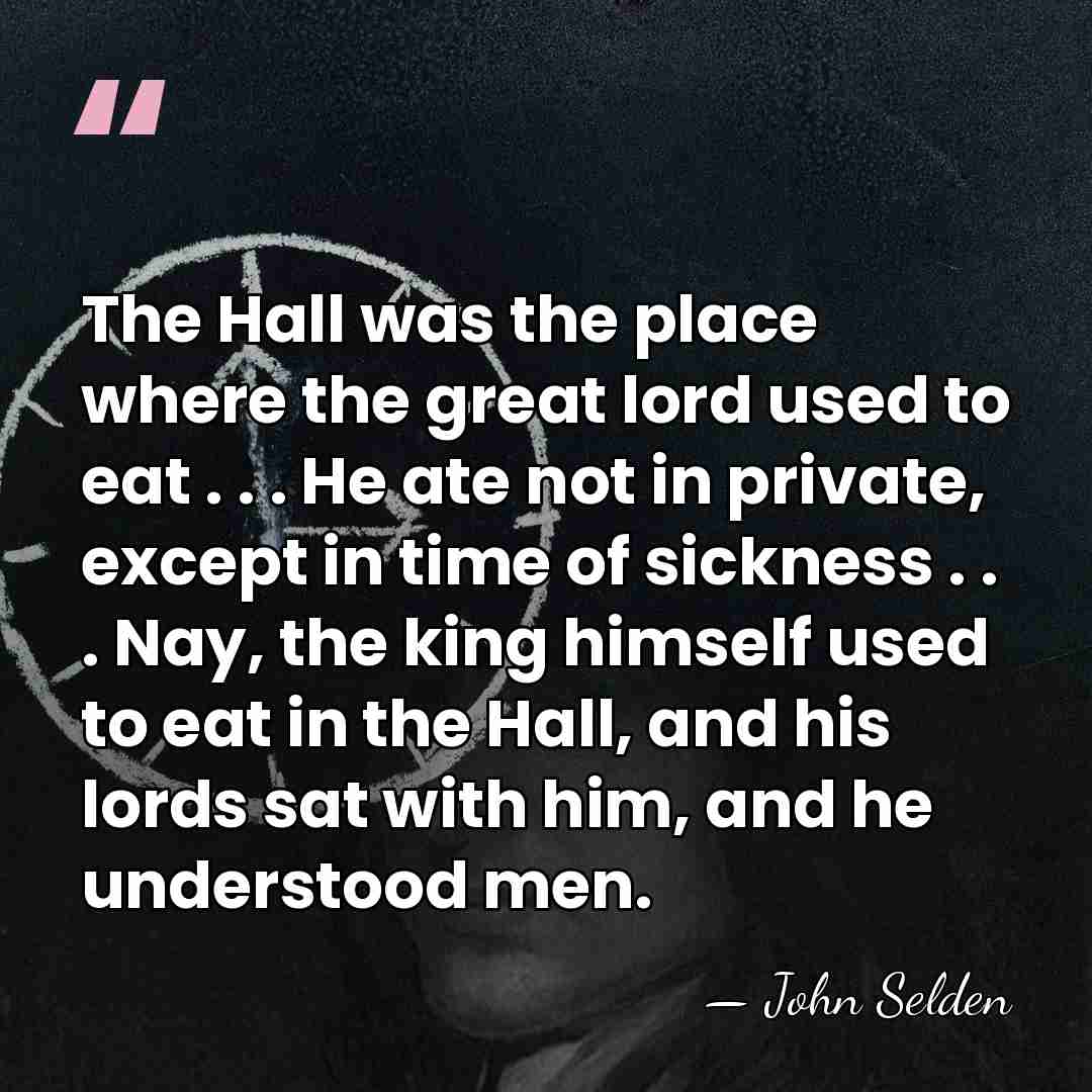 The Hall was the place where the great lord used to eat&hellip; - John Selden
