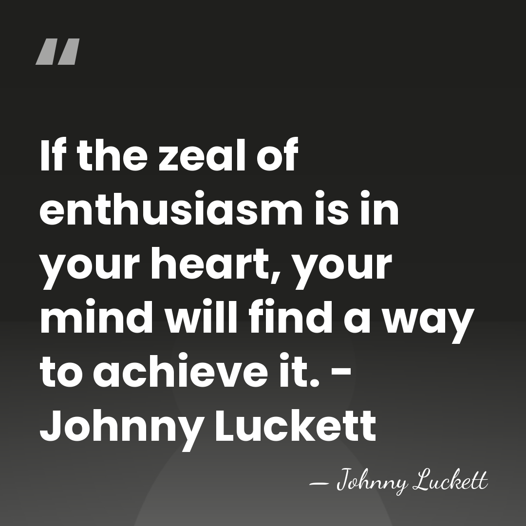 If the zeal of enthusiasm is in your heart, your mind will&hellip; - Johnny Luckett