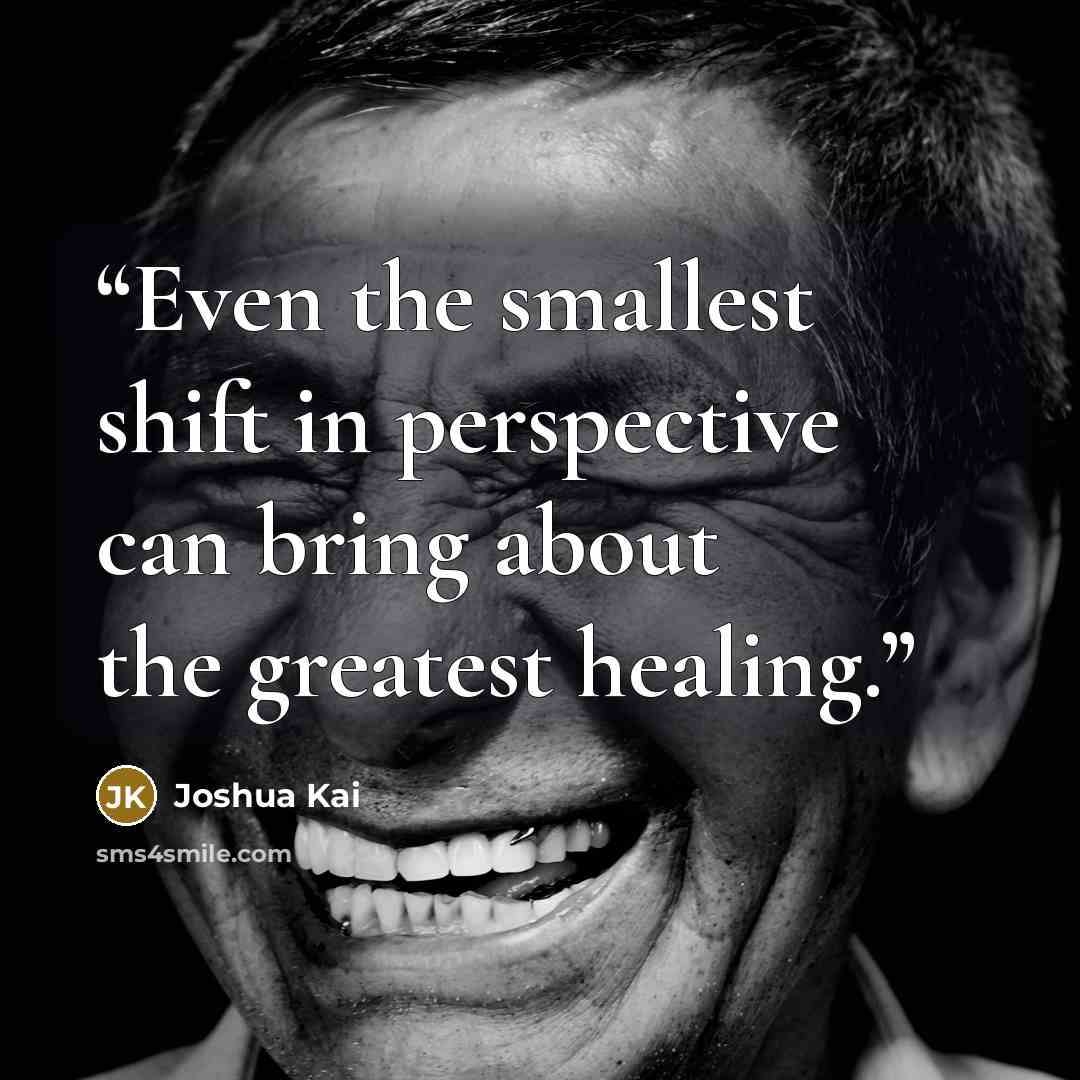 “Even the smallest shift in perspective can bring about the greatest healing.” quote by Joshua Kai