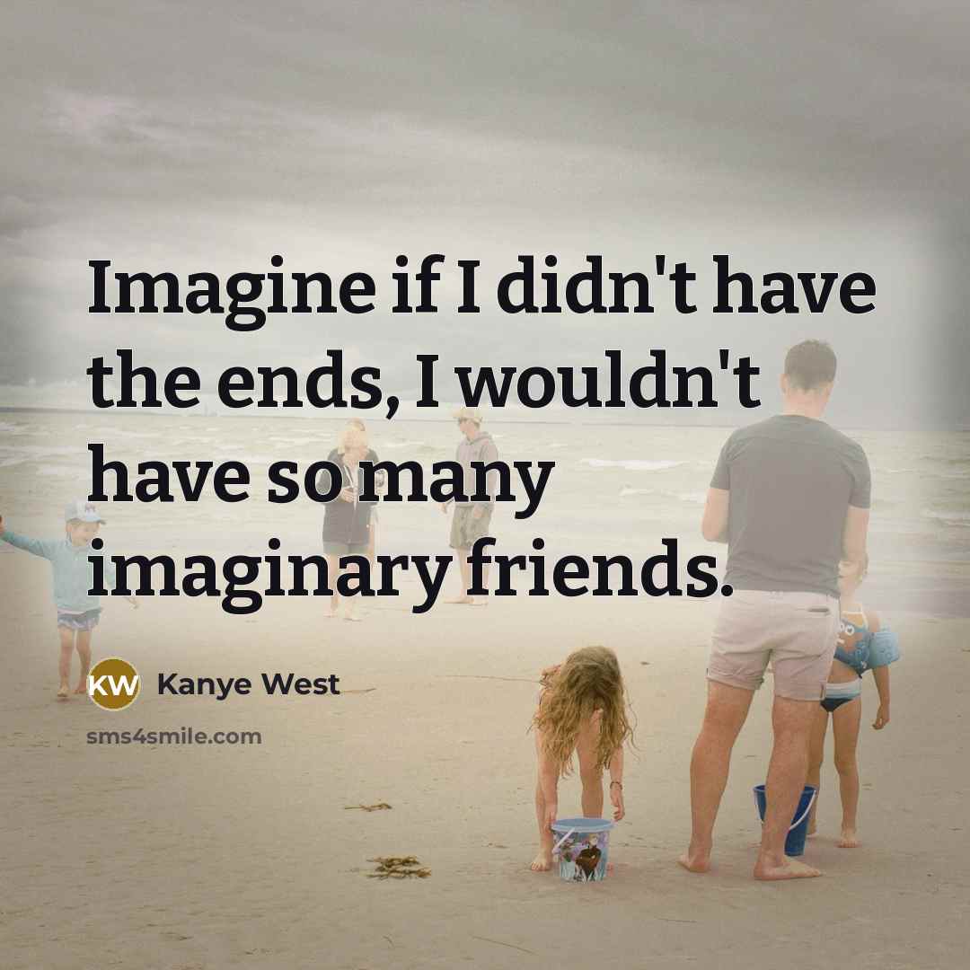 “Imagine if I didn't have the ends, I wouldn't have…” quote by Kanye West