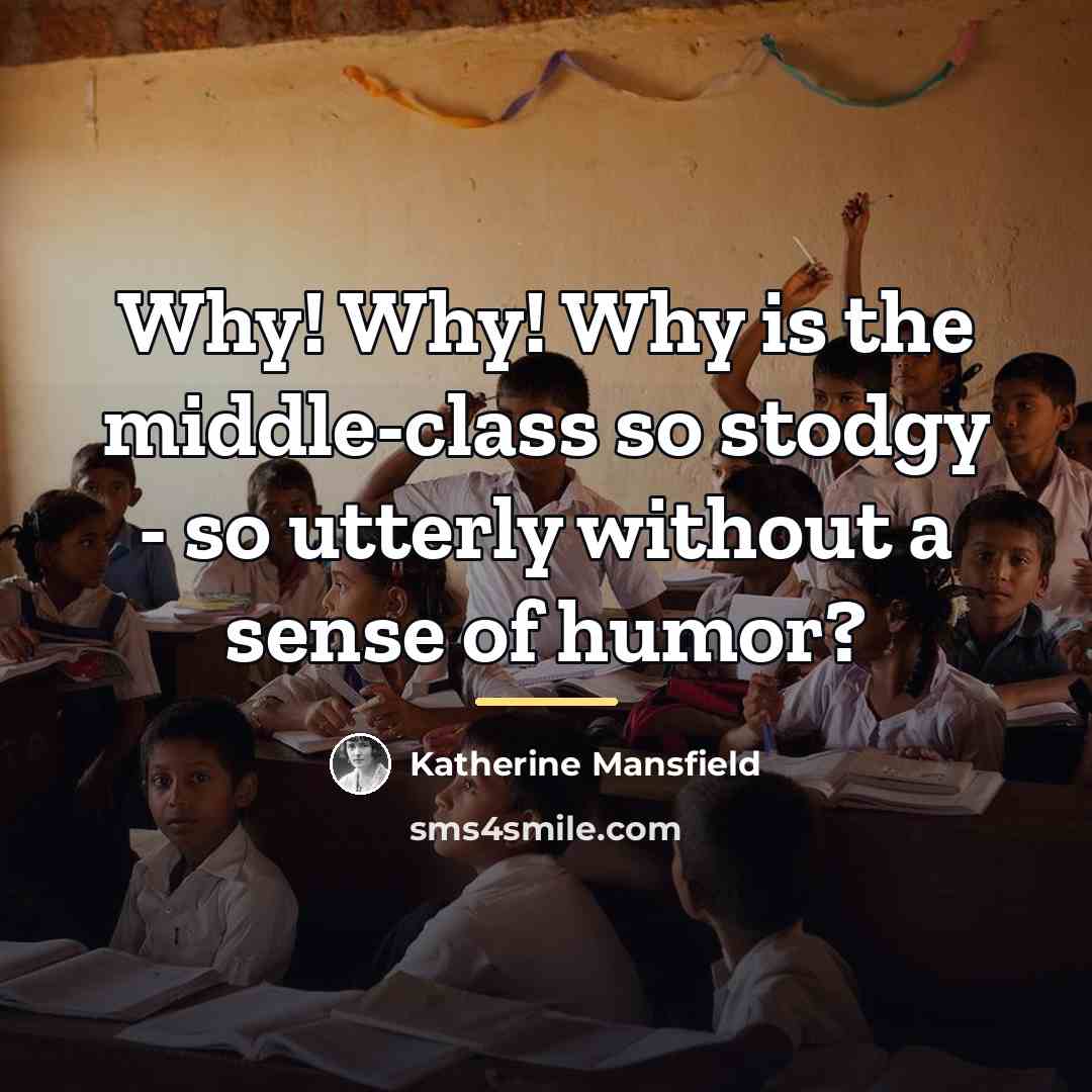 “Why! Why! Why is the middle-class so stodgy - so…” quote by Katherine Mansfield