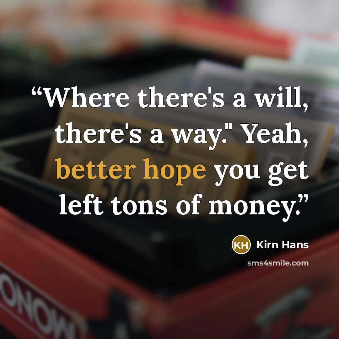 “Where there's a will, there's a way." Yeah, better hope you get left tons of money.” quote by Kirn Hans