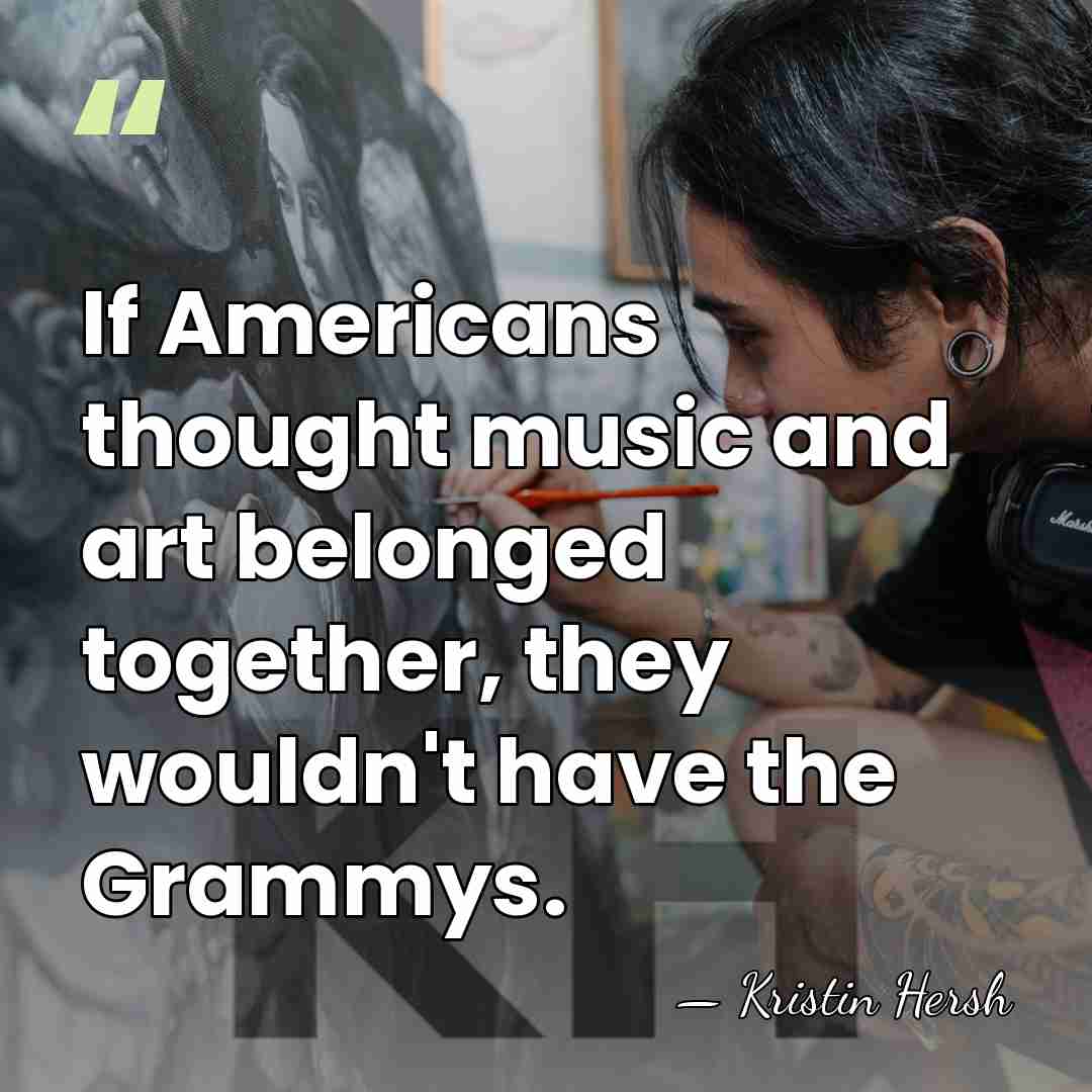 If Americans thought music and art belonged together, they wouldn't have the&hellip; - Kristin Hersh