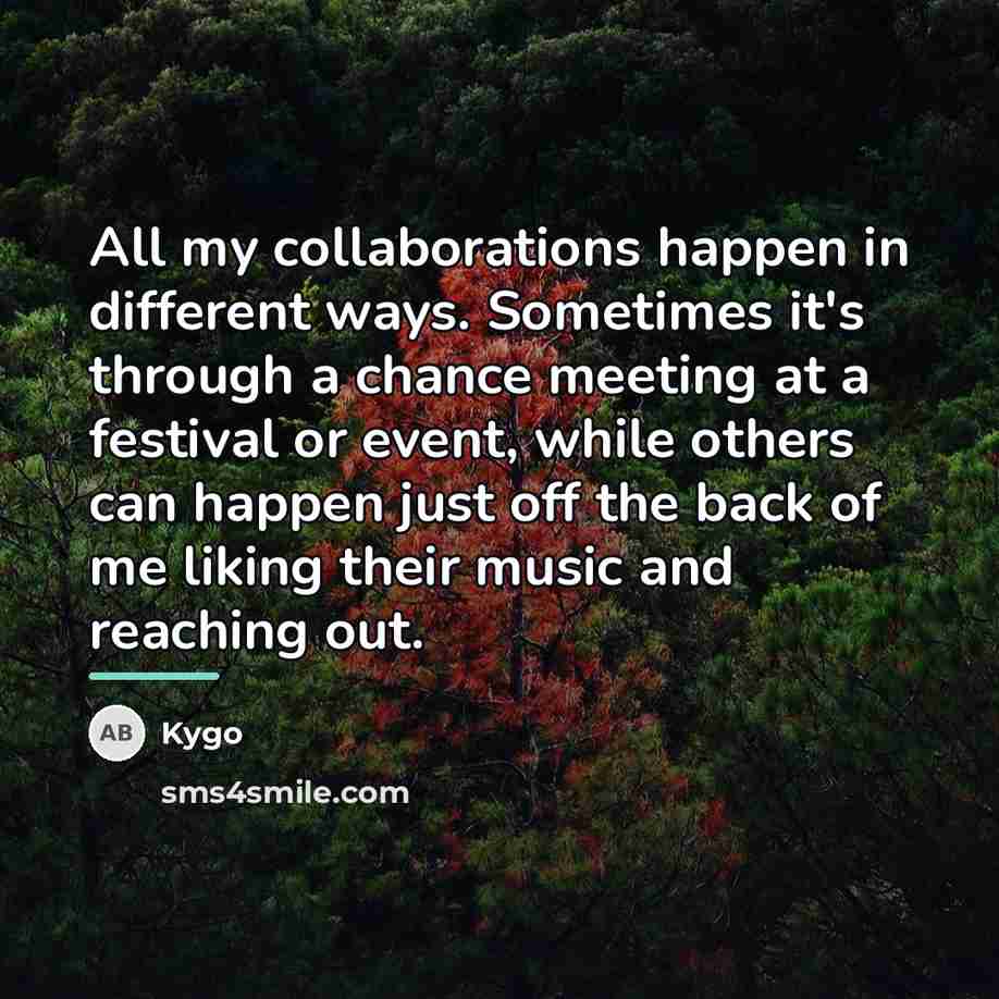 “All my collaborations happen in different ways. Sometimes it's through…” quote by Kygo