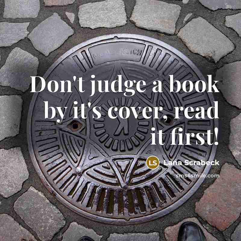 “Don't judge a book by it's cover, read it first!…” quote by Lana Scrabeck