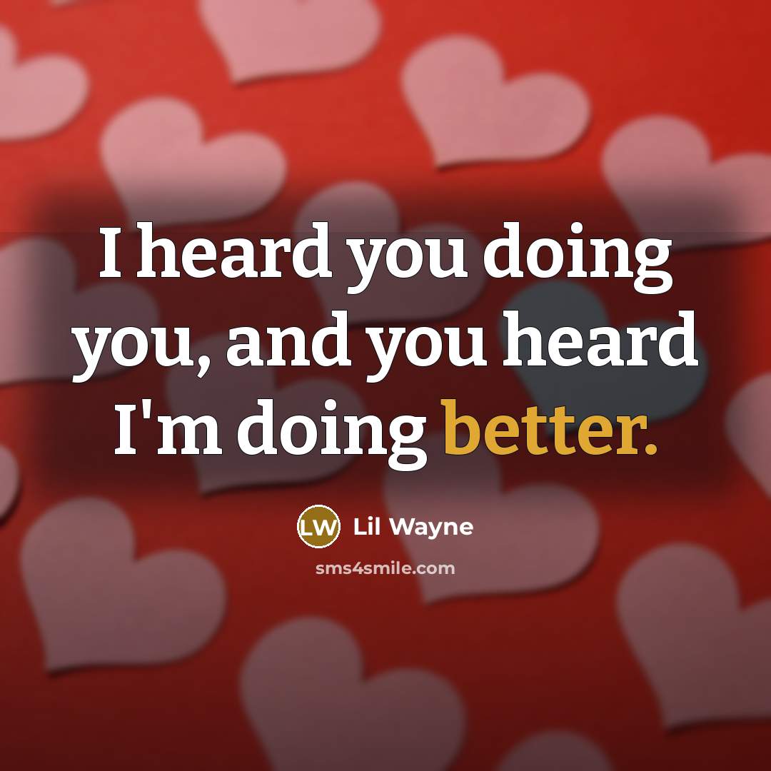 “I heard you doing you, and you heard I'm doing better.” quote by Lil Wayne