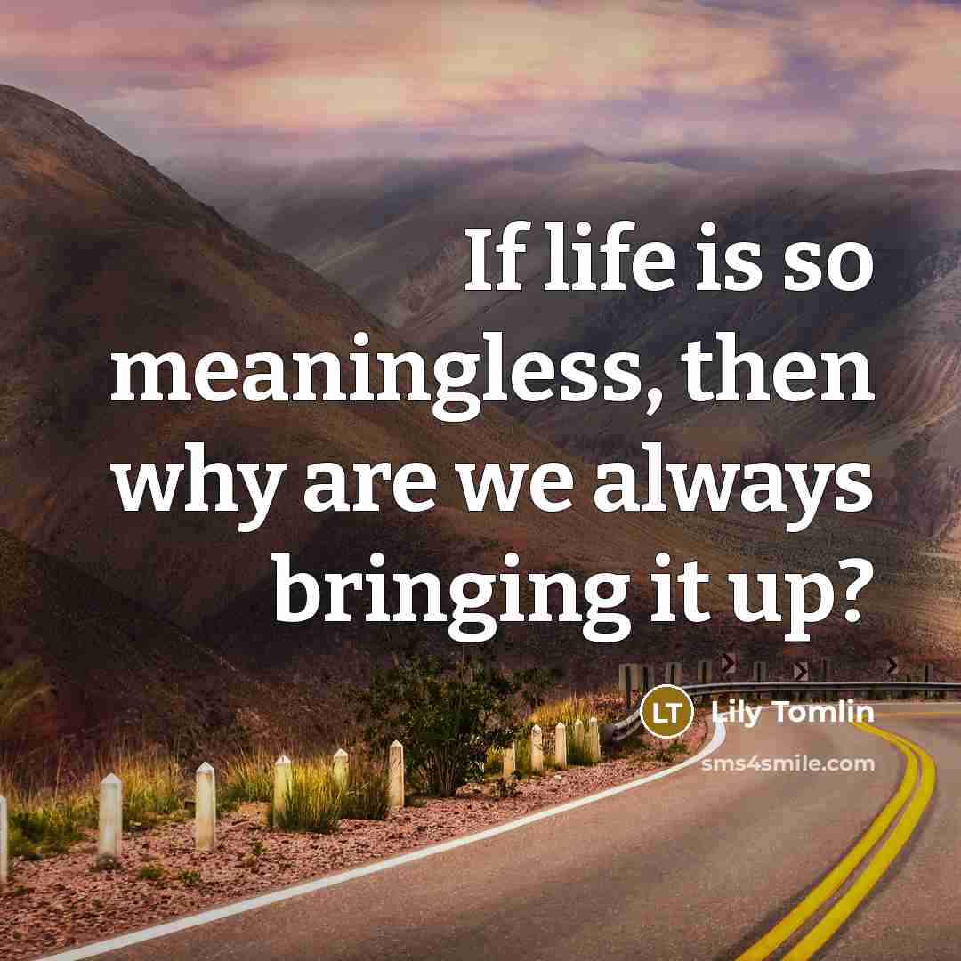 “If life is so meaningless, then why are we always…” quote by Lily Tomlin