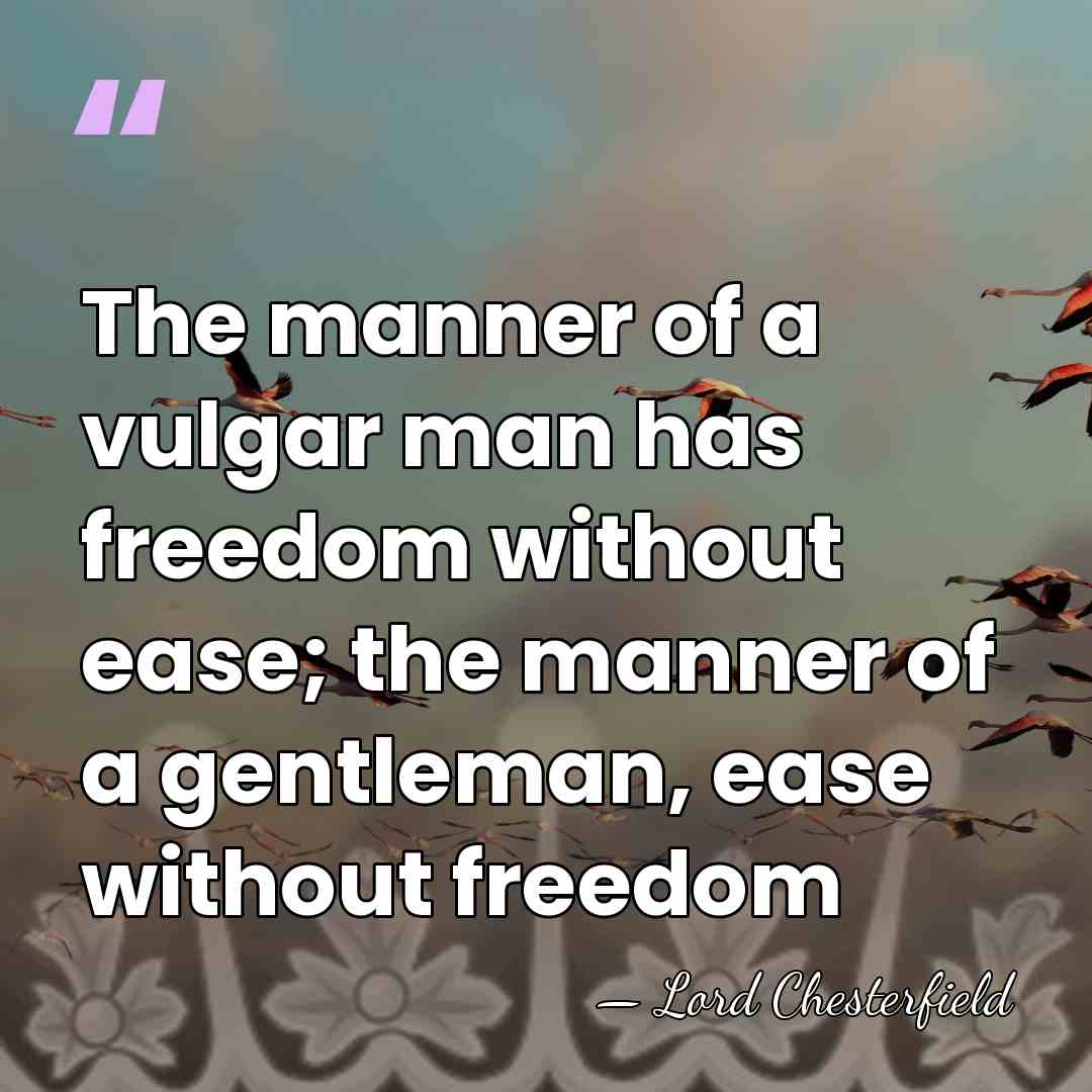 The manner of a vulgar man has freedom without ease; the manner&hellip; - Lord Chesterfield