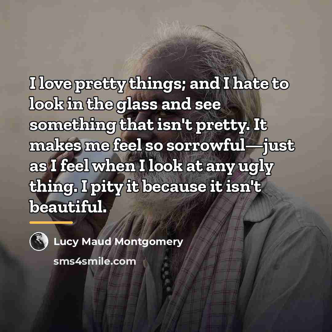 “I love pretty things; and I hate to look in…” quote by Lucy Maud Montgomery