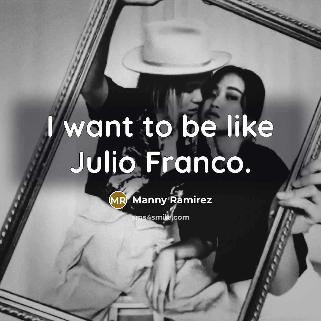 “I want to be like Julio Franco.…” quote by Manny Ramirez