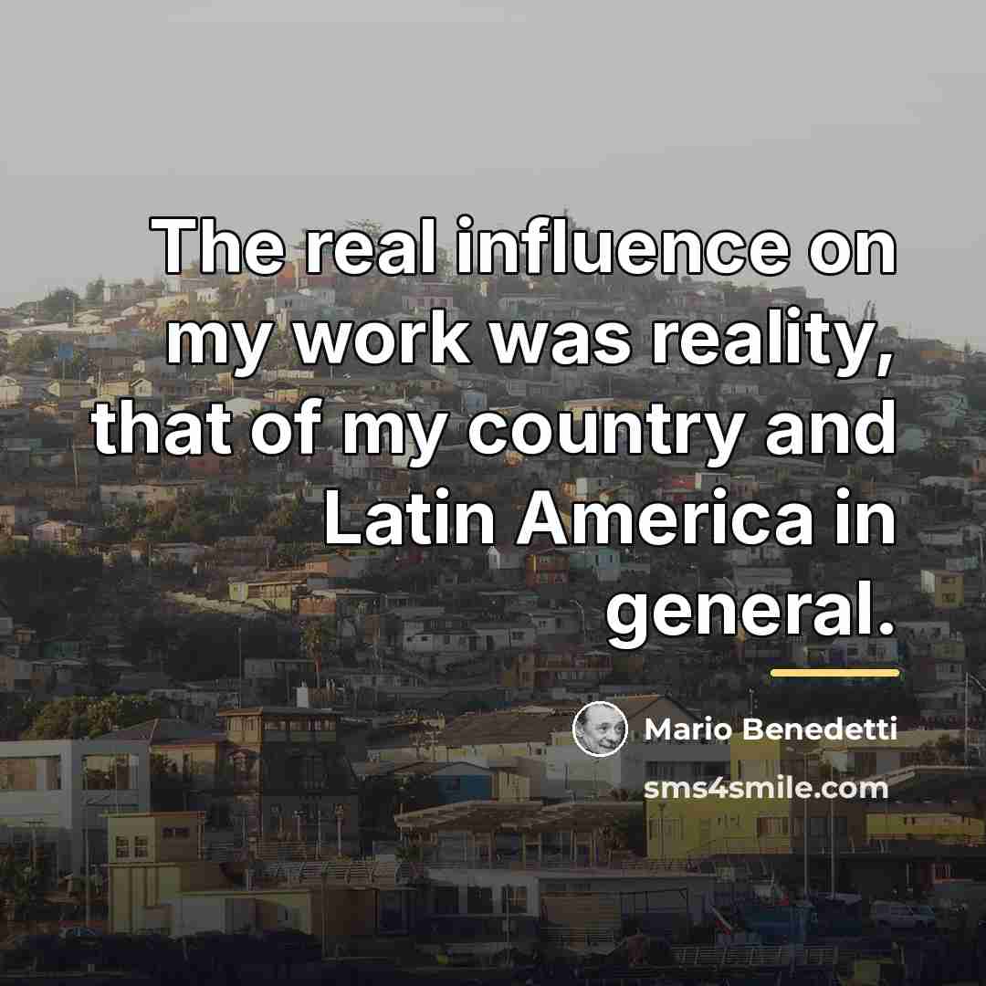 “The real influence on my work was reality, that of…” quote by Mario Benedetti