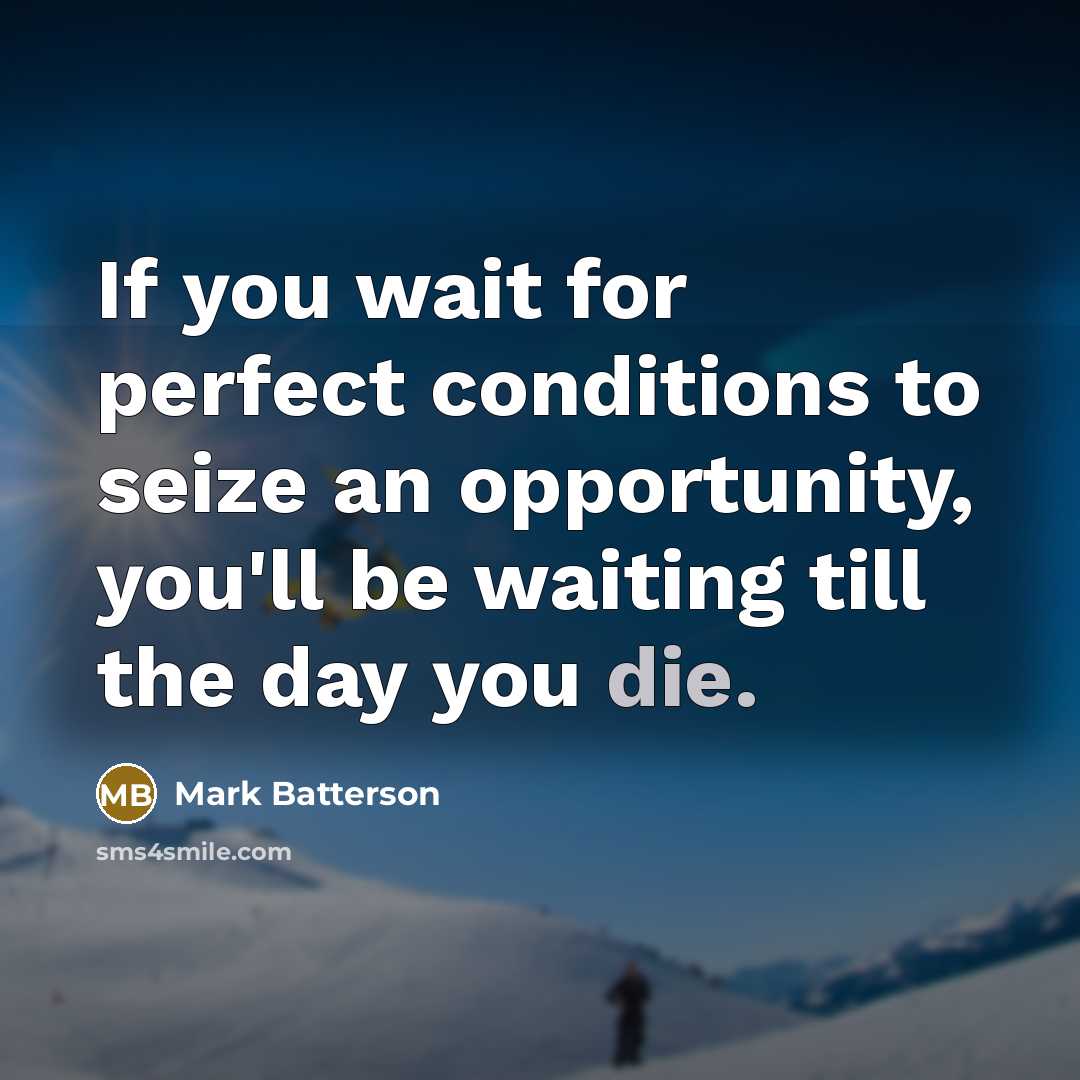“If you wait for perfect conditions to seize an opportunity,…” quote by Mark Batterson