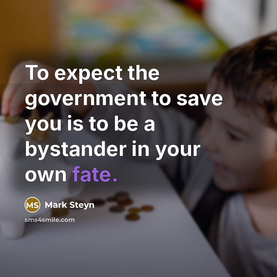 “To expect the government to save you is to be a bystander in your own fate.” quote by Mark Steyn