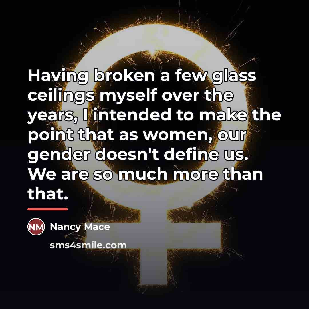 “Having broken a few glass ceilings myself over the years,…” quote by Nancy Mace