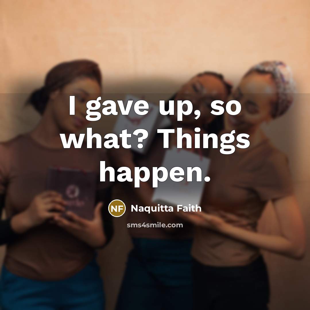 “I gave up, so what? Things happen.…” quote by Naquitta Faith