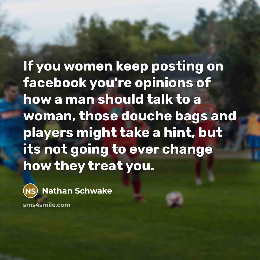 “If you women keep posting on facebook you're opinions of…” quote by Nathan Schwake