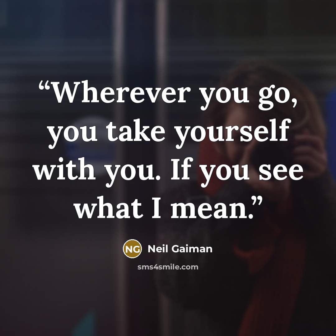 “Wherever you go, you take yourself with you. If you see what I mean.” quote by Neil Gaiman