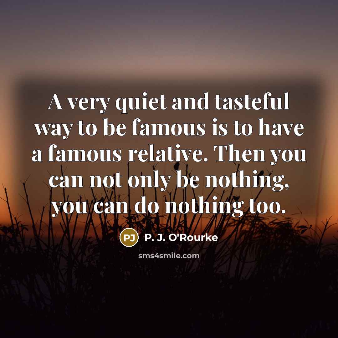 “A very quiet and tasteful way to be famous is…” quote by P. J. O'Rourke