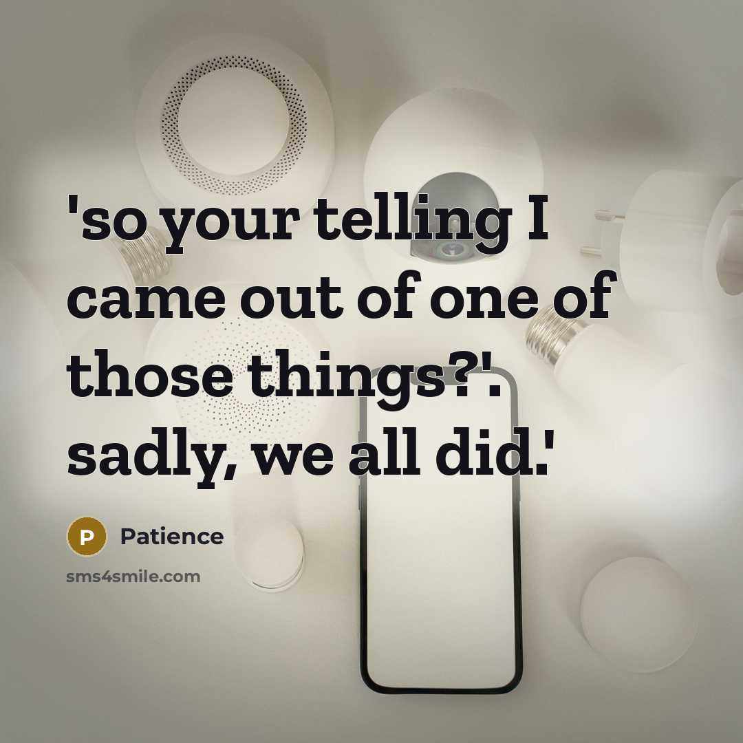 “'so your telling I came out of one of those…” quote by Patience