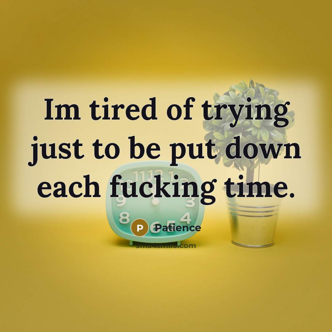“Im tired of trying just to be put down each fucking time.” quote by Patience