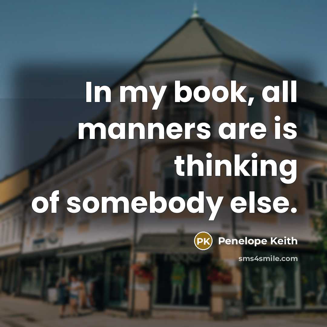 “In my book, all manners are is thinking of somebody…” quote by Penelope Keith