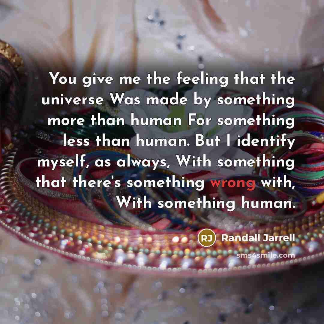 “You give me the feeling that the universe Was made…” quote by Randall Jarrell
