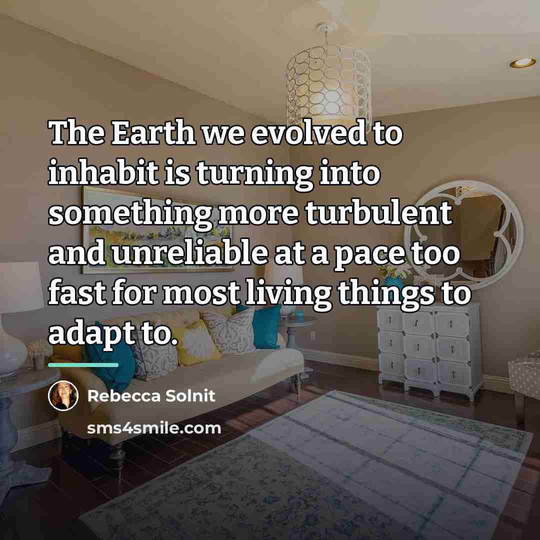 “The Earth we evolved to inhabit is turning into something…” quote by Rebecca Solnit