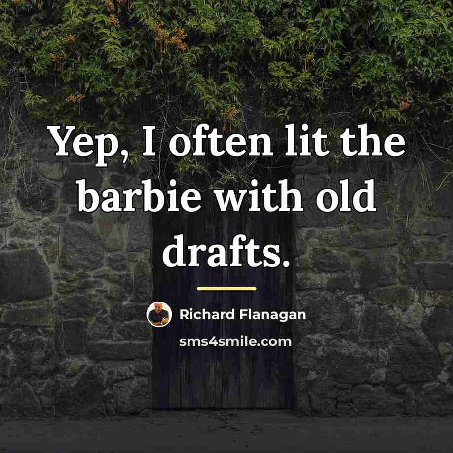 “Yep, I often lit the barbie with old drafts.…” quote by Richard Flanagan