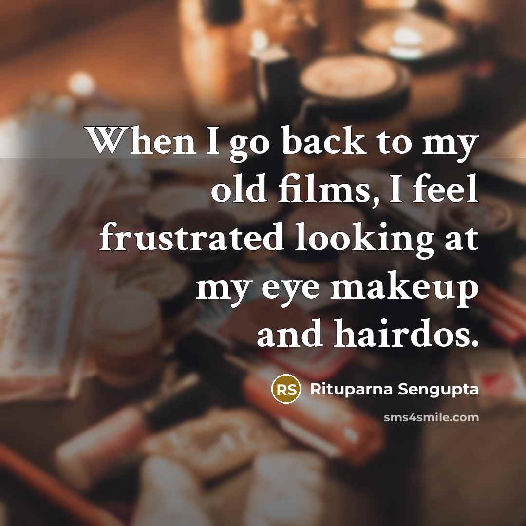 “When I go back to my old films, I feel…” quote by Rituparna Sengupta