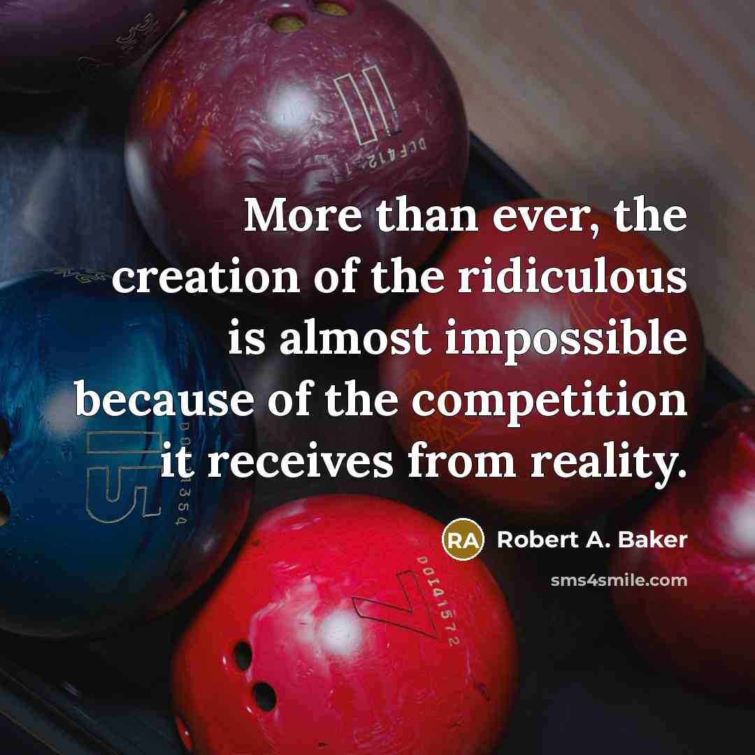 “More than ever, the creation of the ridiculous is almost…” quote by Robert A. Baker
