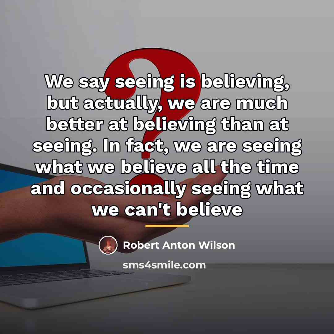 “We say seeing is believing, but actually, we are much…” quote by Robert Anton Wilson