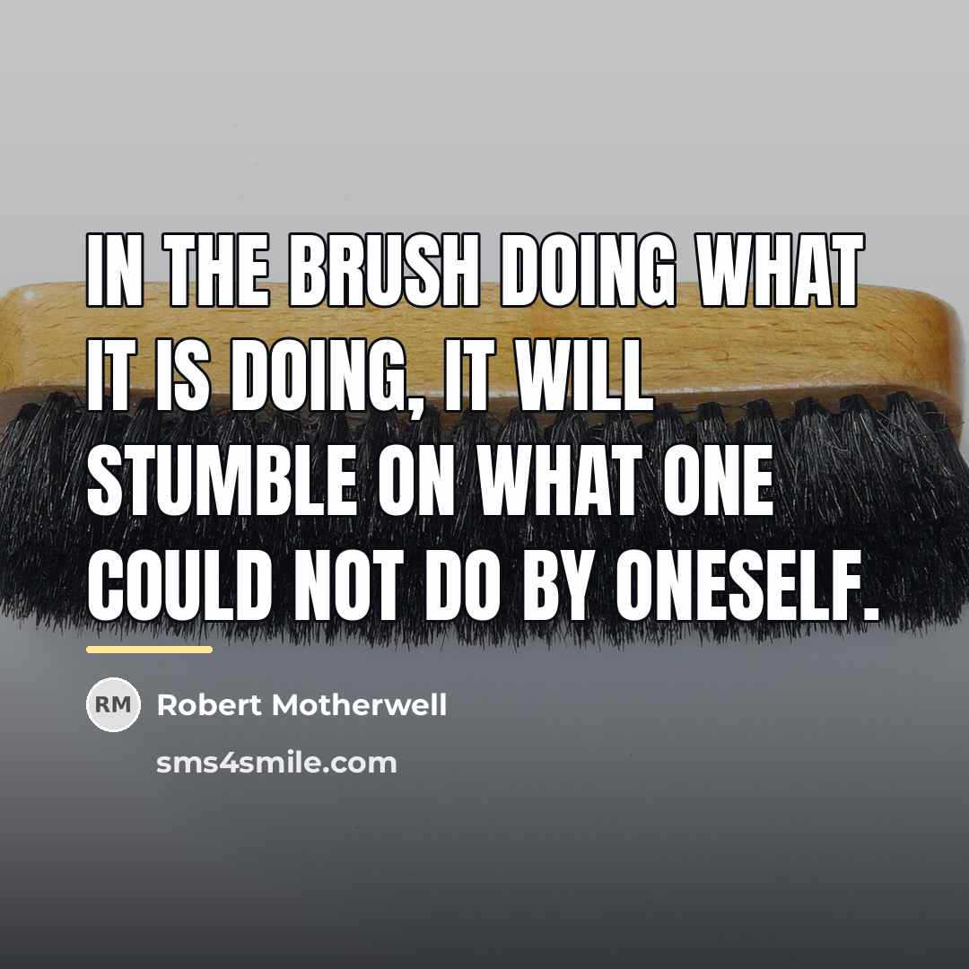 “In the brush doing what it is doing, it will…” quote by Robert Motherwell