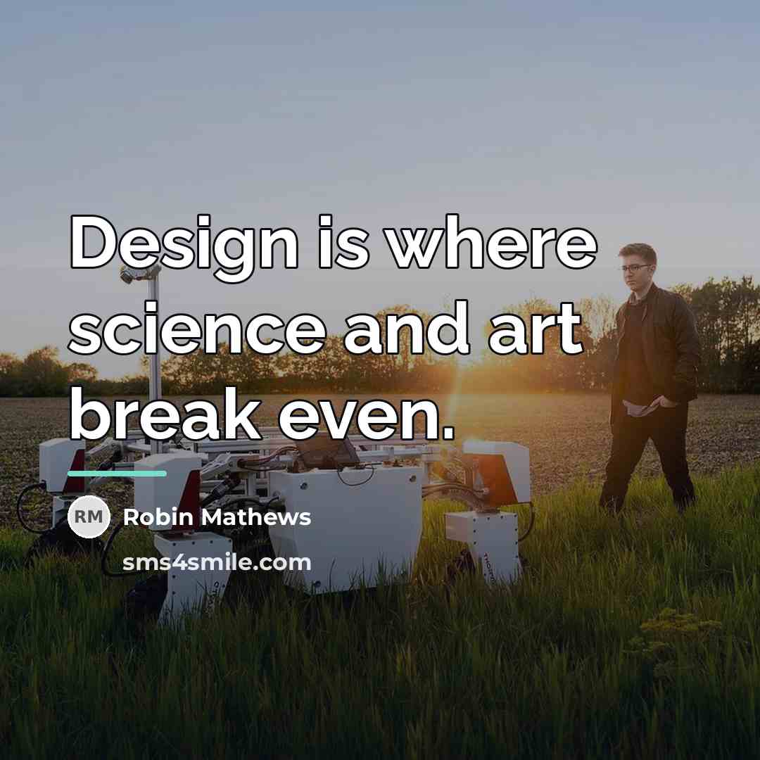 “Design is where science and art break even.…” quote by Robin Mathews