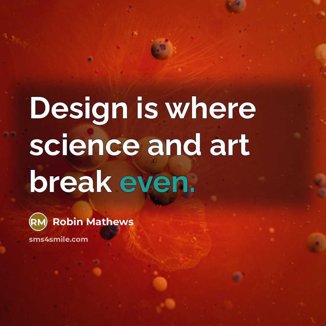 “Design is where science and art break even.” quote by Robin Mathews