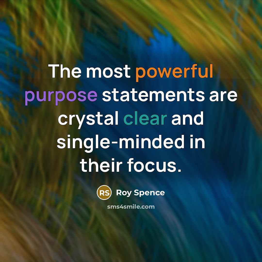 “The most powerful purpose statements are crystal clear and single-minded…” quote by Roy Spence