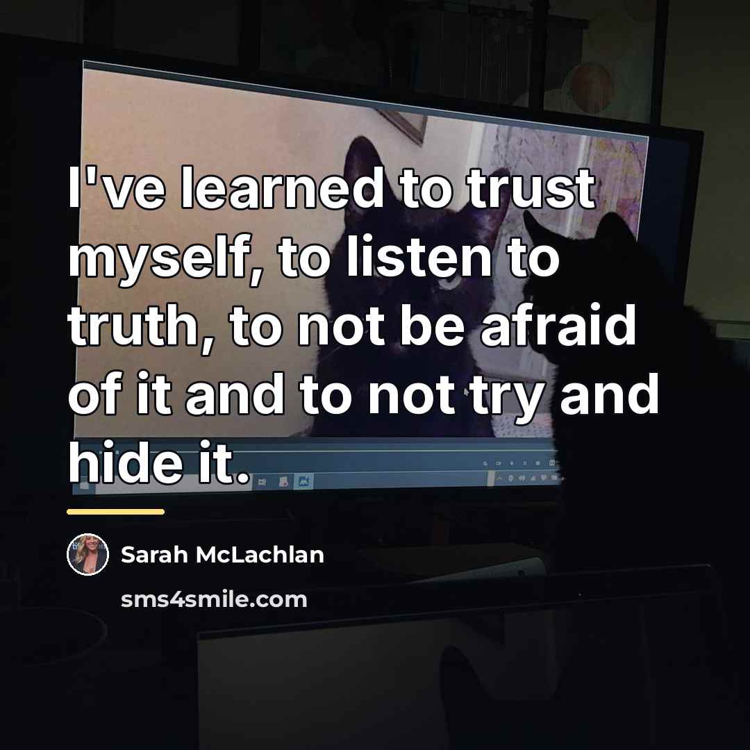 “I've learned to trust myself, to listen to truth, to…” quote by Sarah McLachlan