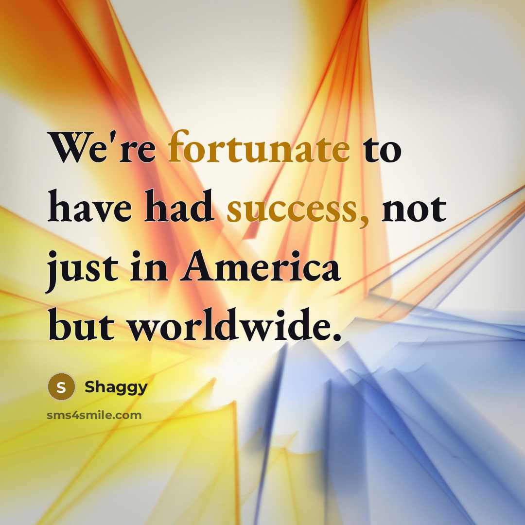 “We're fortunate to have had success, not just in America…” quote by Shaggy