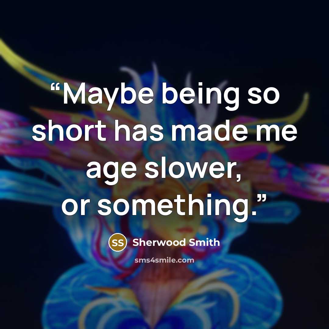 “Maybe being so short has made me age slower, or something.” quote by Sherwood Smith