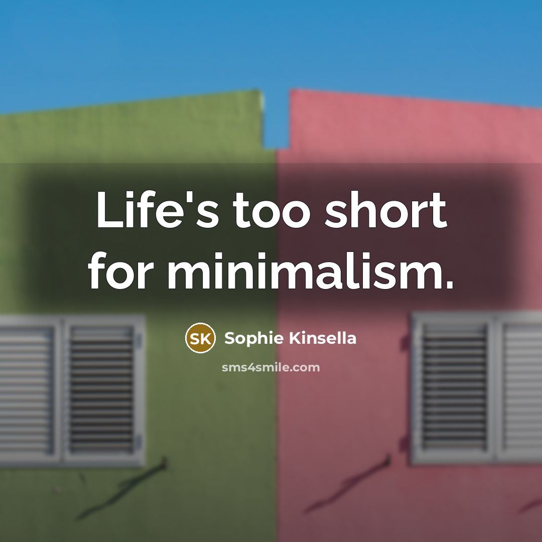“Life's too short for minimalism.…” quote by Sophie Kinsella