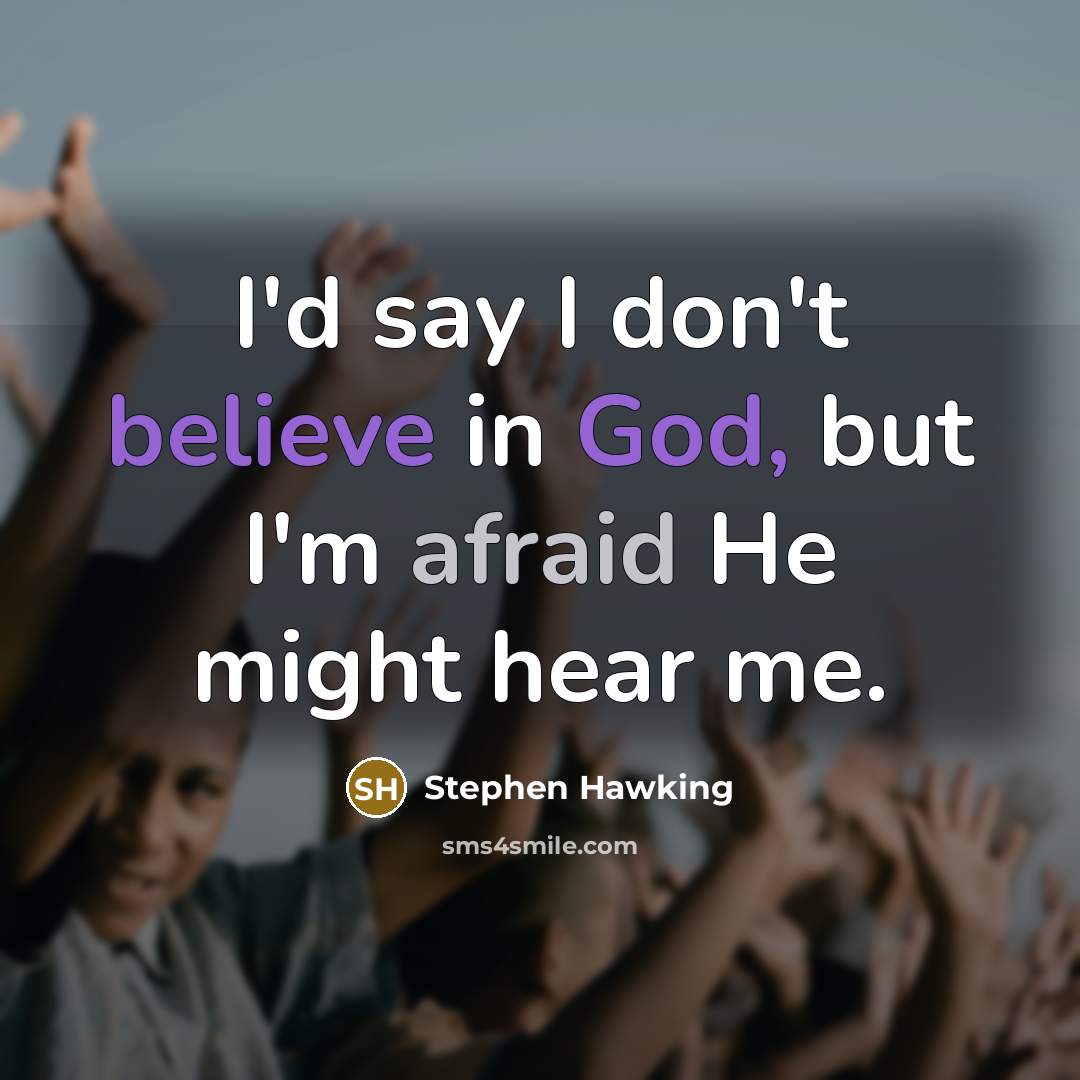 “I'd say I don't believe in God, but I'm afraid He might hear me.” quote by Stephen Hawking