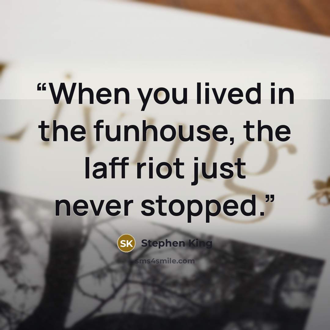 “When you lived in the funhouse, the laff riot just never stopped.” quote by Stephen King
