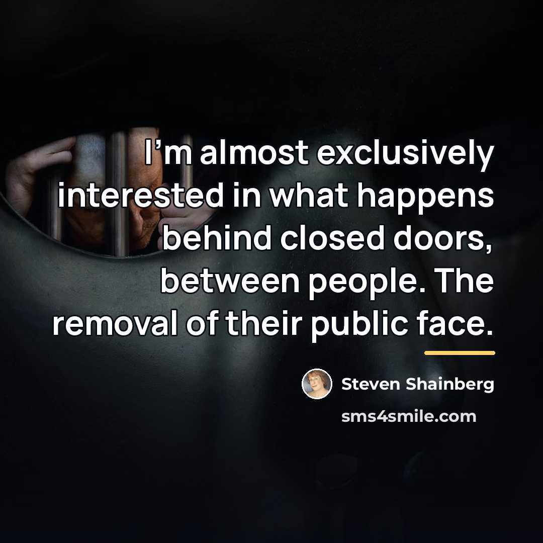 “I'm almost exclusively interested in what happens behind closed doors,…” quote by Steven Shainberg