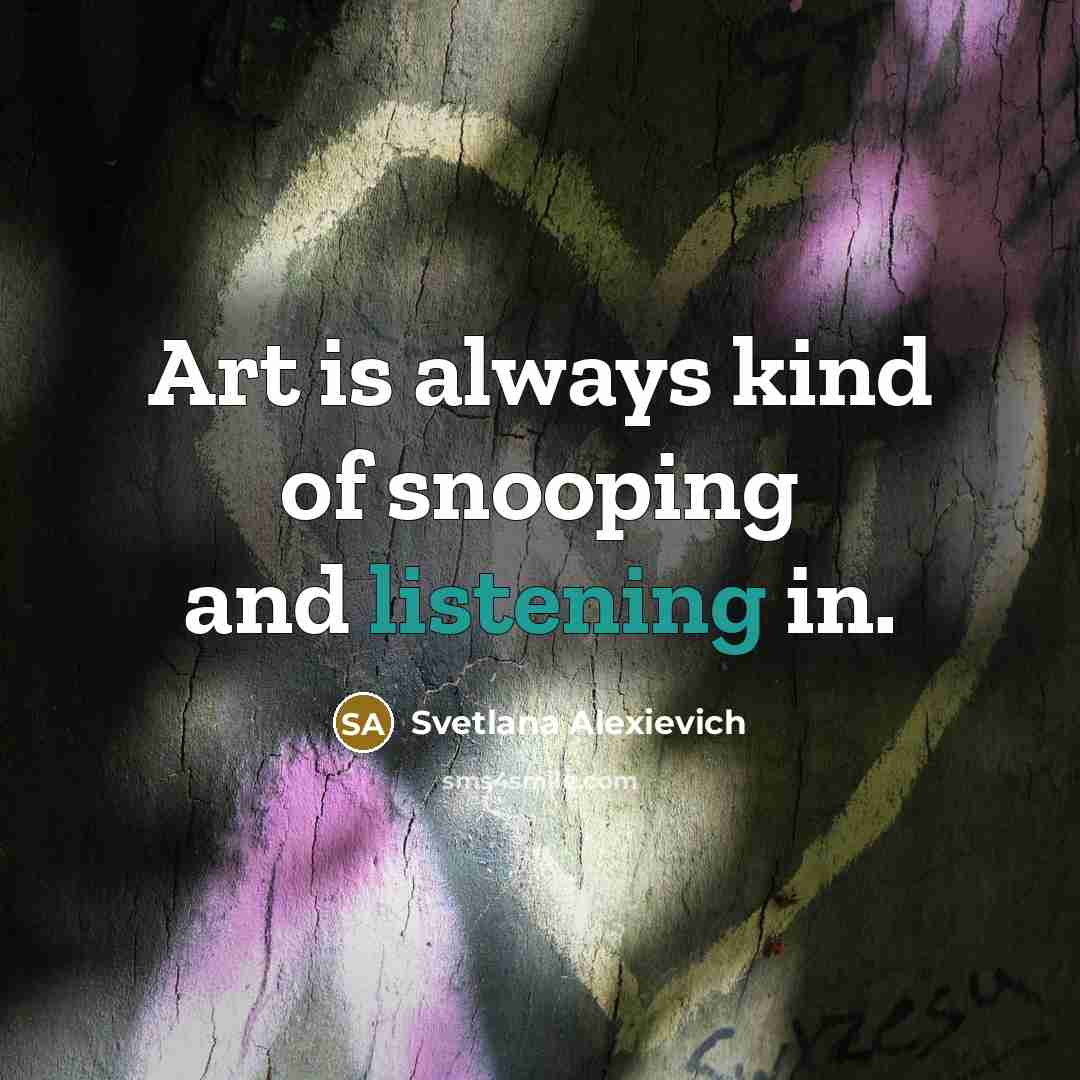 “Art is always kind of snooping and listening in.…” quote by Svetlana Alexievich