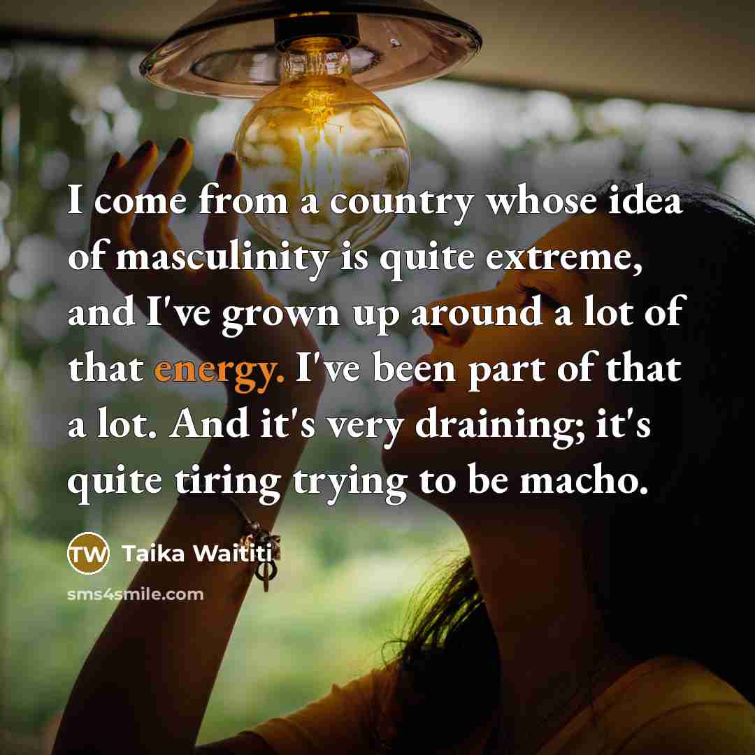 “I come from a country whose idea of masculinity is…” quote by Taika Waititi