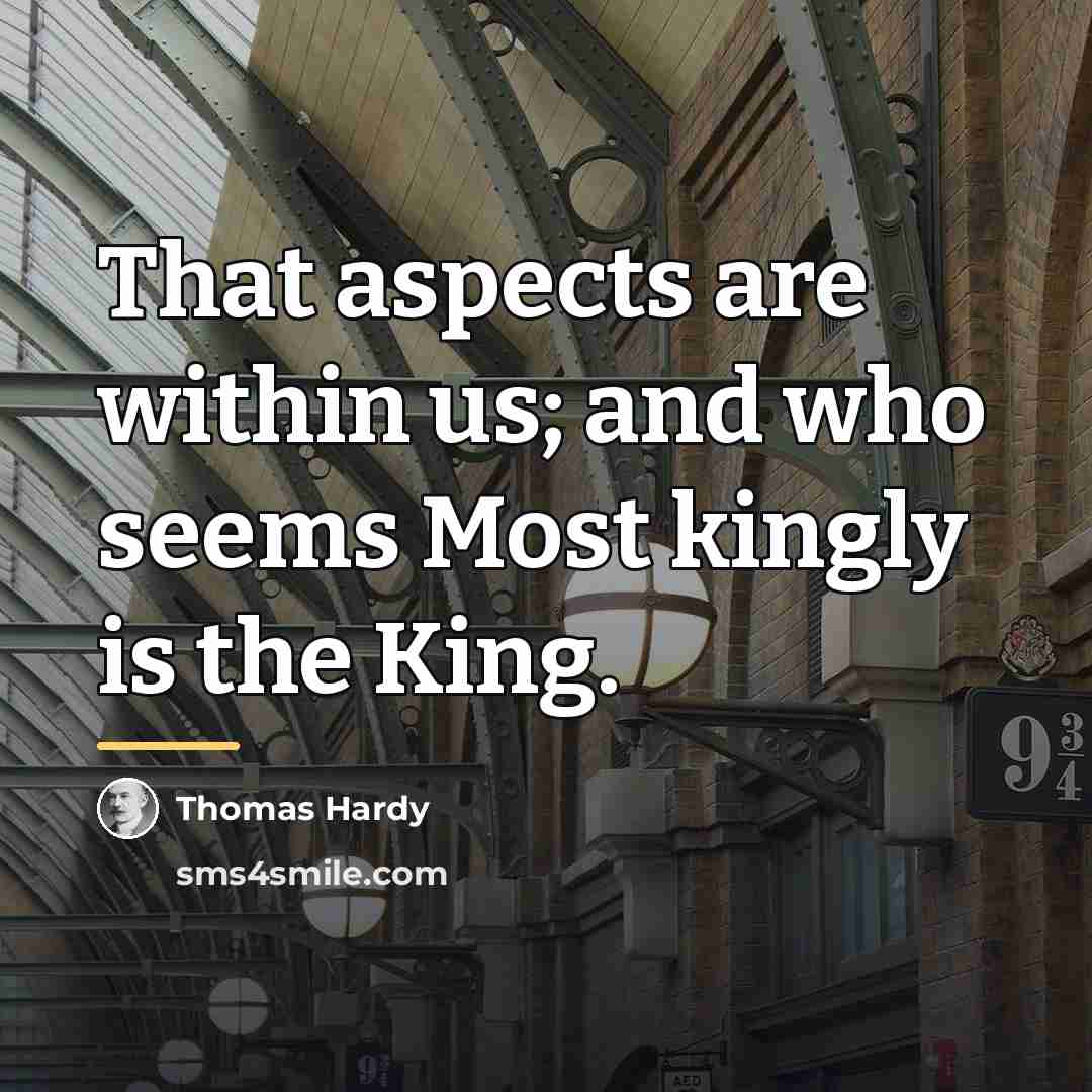 “That aspects are within us; and who seems Most kingly…” quote by Thomas Hardy
