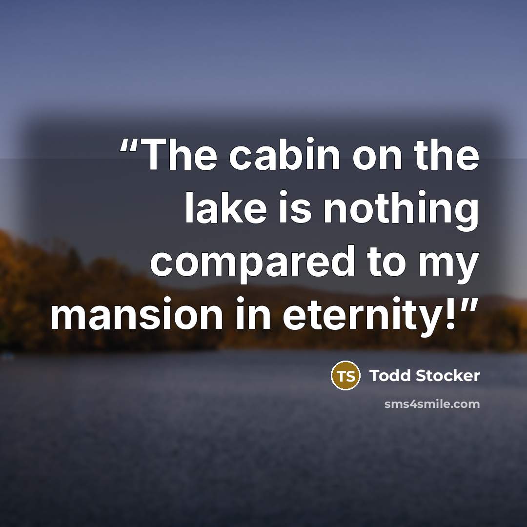 “The cabin on the lake is nothing compared to my mansion in eternity!” quote by Todd Stocker