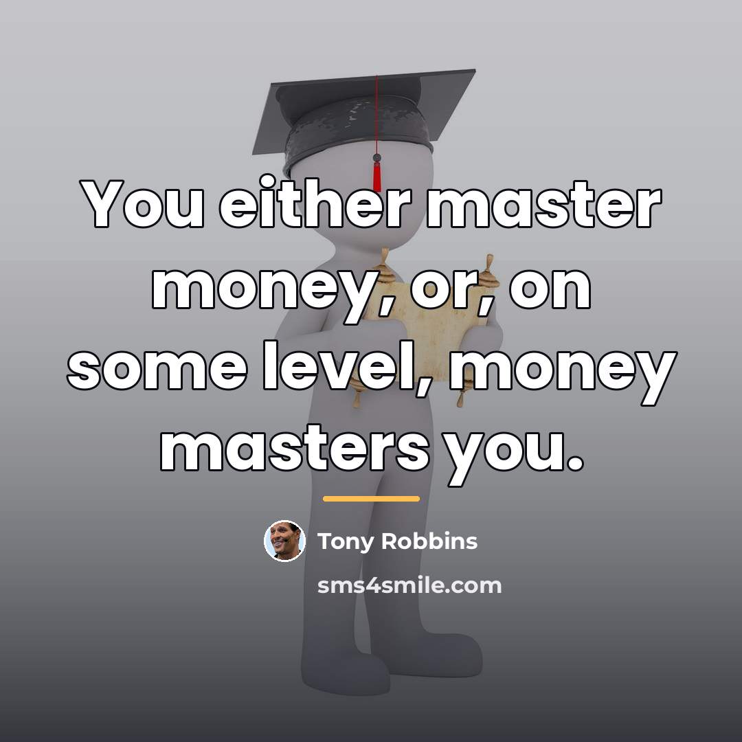 “You either master money, or, on some level, money masters…” quote by Tony Robbins